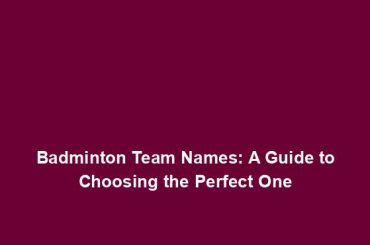 Badminton Team Names: A Guide to Choosing the Perfect One