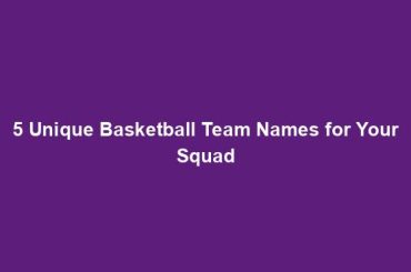 5 Unique Basketball Team Names for Your Squad