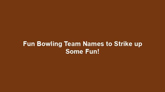 Fun Bowling Team Names To Strike Up Some Fun Team Names World fun-bowling-team-names-to-strike-up-some-fun-team-names-world