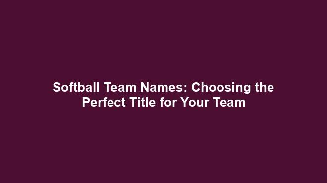 Softball Team Names Choosing The Perfect Title For Your Team Team softball-team-names-choosing-the-perfect-title-for-your-team-team