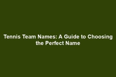 Tennis Team Names: A Guide to Choosing the Perfect Name