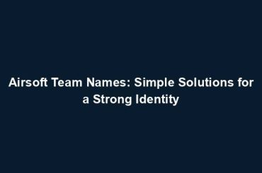 Airsoft Team Names: Simple Solutions for a Strong Identity