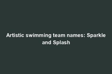 Artistic swimming team names: Sparkle and Splash