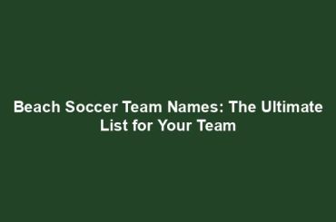 Beach Soccer Team Names: The Ultimate List for Your Team