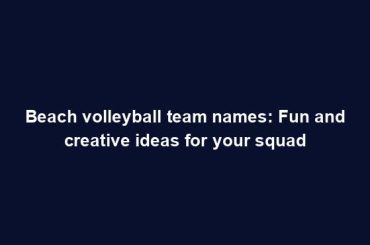 Beach volleyball team names: Fun and creative ideas for your squad