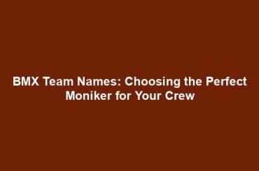 BMX Team Names: Choosing the Perfect Moniker for Your Crew