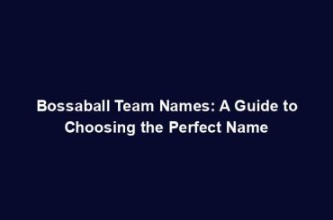 Bossaball Team Names: A Guide to Choosing the Perfect Name