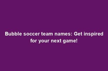 Bubble soccer team names: Get inspired for your next game!