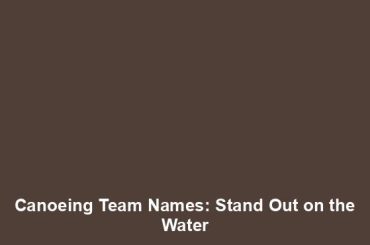 Canoeing Team Names: Stand Out on the Water