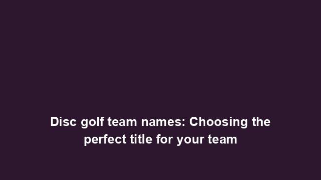 Disc Golf Team Names Choosing The Perfect Title For Your Team Team disc-golf-team-names-choosing-the-perfect-title-for-your-team-team