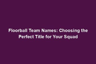 Floorball Team Names: Choosing the Perfect Title for Your Squad