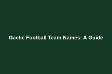 Gaelic Football Team Names: A Guide