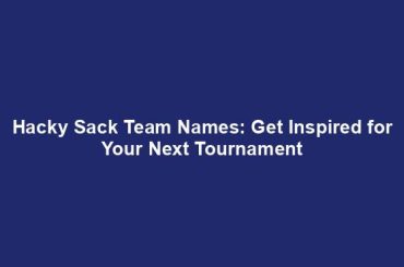 Hacky Sack Team Names: Get Inspired for Your Next Tournament