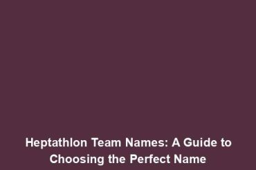 Heptathlon Team Names: A Guide to Choosing the Perfect Name