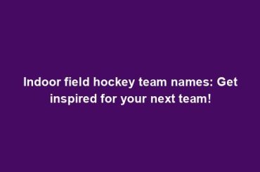 Indoor field hockey team names: Get inspired for your next team!