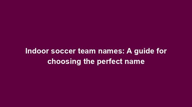 indoor-soccer-team-names-a-guide-for-choosing-the-perfect-name-team