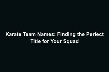 Karate Team Names: Finding the Perfect Title for Your Squad