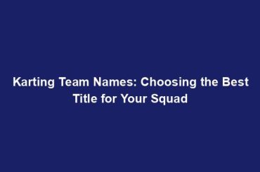 Karting Team Names: Choosing the Best Title for Your Squad