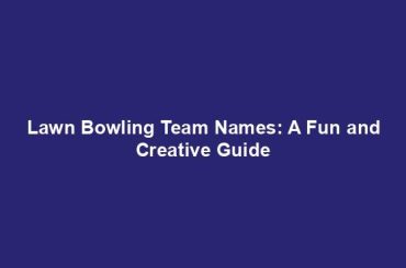 Lawn Bowling Team Names: A Fun and Creative Guide