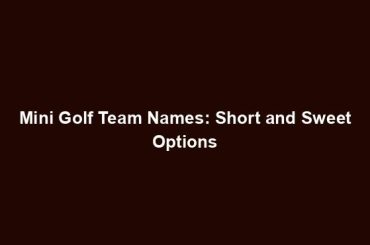 Mini Golf Team Names: Short and Sweet Options