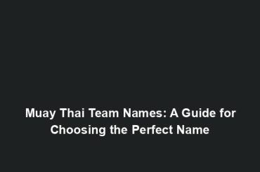 Muay Thai Team Names: A Guide for Choosing the Perfect Name