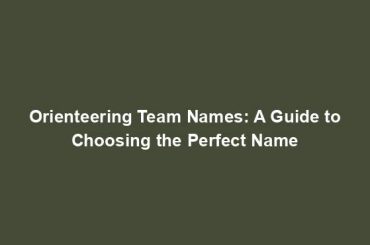 Orienteering Team Names: A Guide to Choosing the Perfect Name