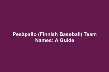 Pesäpallo (Finnish Baseball) Team Names: A Guide