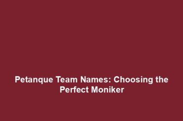 Petanque Team Names: Choosing the Perfect Moniker