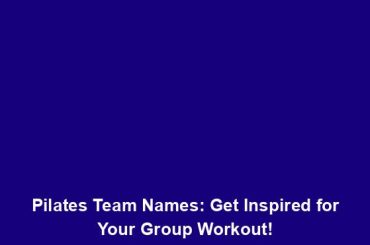 Pilates Team Names: Get Inspired for Your Group Workout!