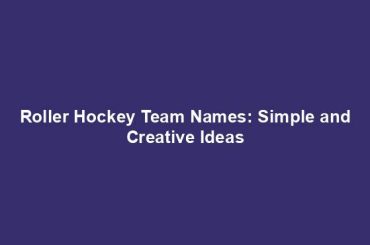 Roller Hockey Team Names: Simple and Creative Ideas