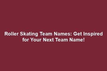 Roller Skating Team Names: Get Inspired for Your Next Team Name!