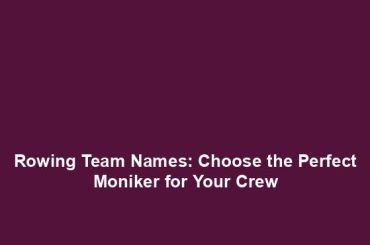 Rowing Team Names: Choose the Perfect Moniker for Your Crew