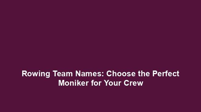 Rowing Team Names Choose The Perfect Moniker For Your Crew Team rowing-team-names-choose-the-perfect-moniker-for-your-crew-team