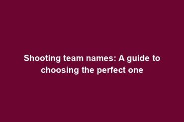 Shooting team names: A guide to choosing the perfect one