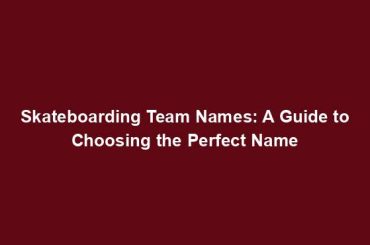 Skateboarding Team Names: A Guide to Choosing the Perfect Name