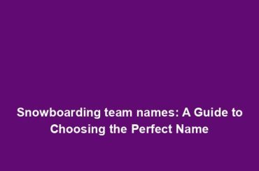 Snowboarding team names: A Guide to Choosing the Perfect Name