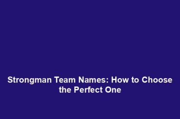 Strongman Team Names: How to Choose the Perfect One