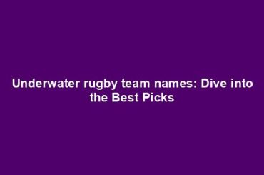 Underwater rugby team names: Dive into the Best Picks