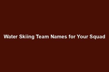 Water Skiing Team Names for Your Squad