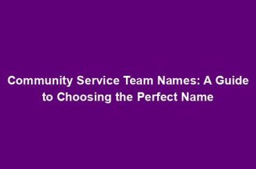 Community Service Team Names: A Guide to Choosing the Perfect Name