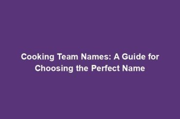 Cooking Team Names: A Guide for Choosing the Perfect Name