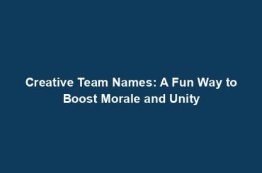 Creative Team Names: A Fun Way to Boost Morale and Unity