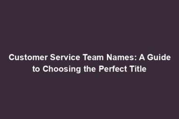 Customer Service Team Names: A Guide to Choosing the Perfect Title