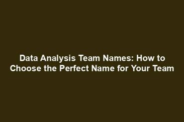 Data Analysis Team Names: How to Choose the Perfect Name for Your Team