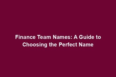 Finance Team Names: A Guide to Choosing the Perfect Name