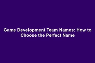 Game Development Team Names: How to Choose the Perfect Name