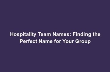 Hospitality Team Names: Finding the Perfect Name for Your Group