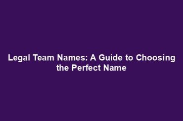 Legal Team Names: A Guide to Choosing the Perfect Name