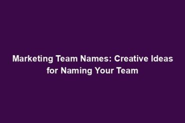 Marketing Team Names: Creative Ideas for Naming Your Team