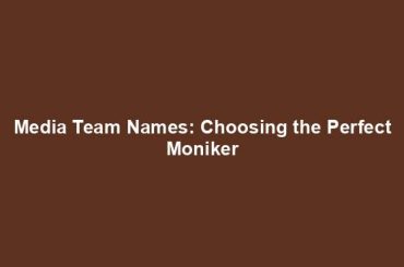 Media Team Names: Choosing the Perfect Moniker